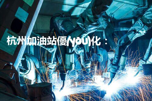 杭州加油站優(yōu)化：如何提升您網(wǎng)站的搜索排名？